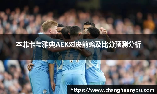 本菲卡与雅典AEK对决前瞻及比分预测分析