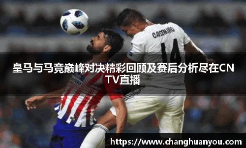 皇马与马竞巅峰对决精彩回顾及赛后分析尽在CNTV直播