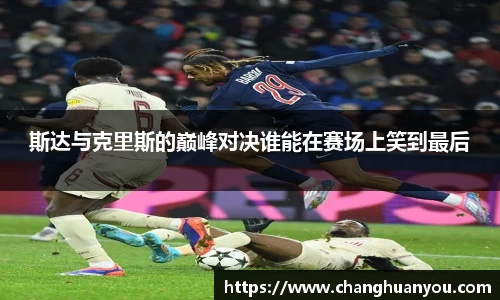 斯达与克里斯的巅峰对决谁能在赛场上笑到最后