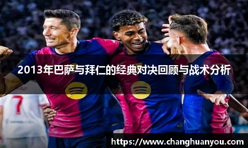 2013年巴萨与拜仁的经典对决回顾与战术分析